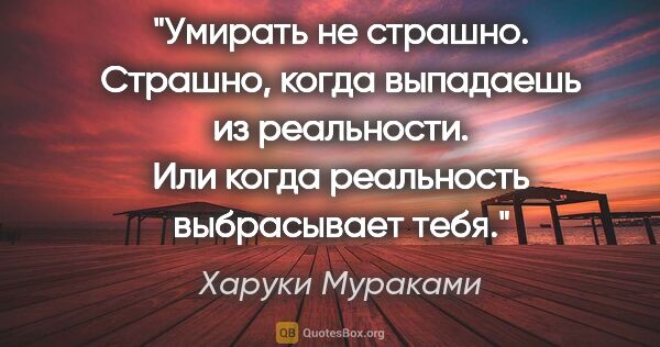 Харуки Мураками цитата: "Умирать не страшно. Страшно, когда выпадаешь из реальности...."