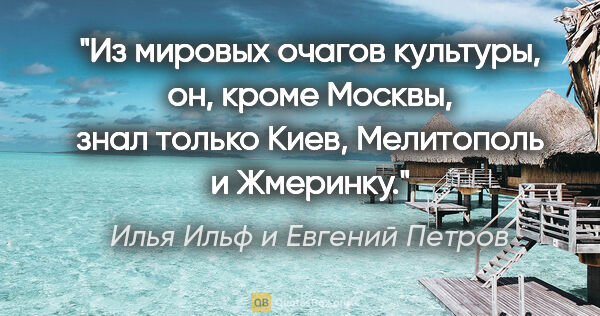 Илья Ильф и Евгений Петров цитата: "Из мировых очагов культуры, он, кроме Москвы, знал только..."