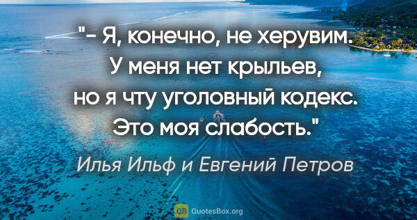 Илья Ильф и Евгений Петров цитата: "- Я, конечно, не херувим. У меня нет крыльев, но я чту..."