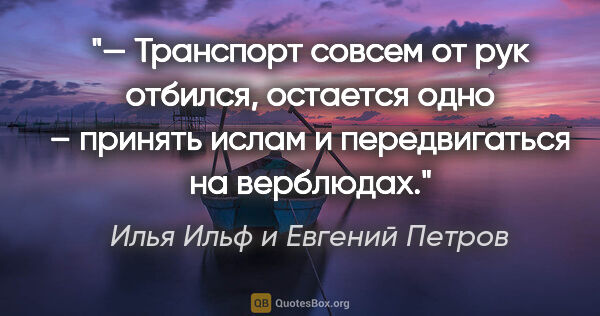 Илья Ильф и Евгений Петров цитата: "— Транспорт совсем от рук отбился, остается одно – принять..."