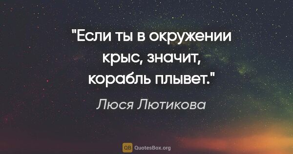 Люся Лютикова цитата: "Если ты в окружении крыс, значит, корабль плывет."