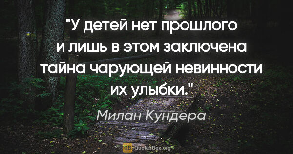 Милан Кундера цитата: "У детей нет прошлого и лишь в этом заключена тайна чарующей..."