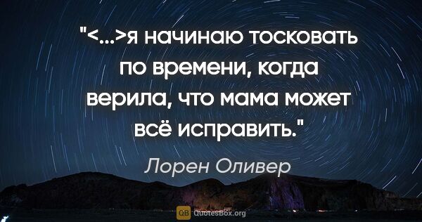 Лорен Оливер цитата: "<...>я начинаю тосковать по времени, когда верила, что мама..."