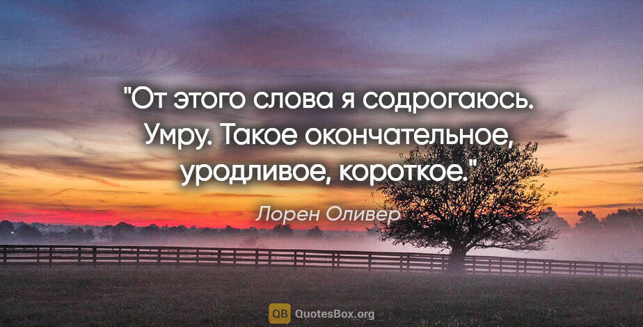 Лорен Оливер цитата: "От этого слова я содрогаюсь. Умру. Такое окончательное,..."