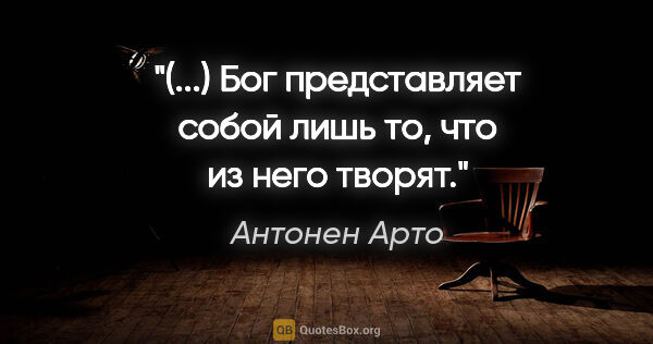 Антонен Арто цитата: "(...) Бог представляет собой лишь то, что из него творят."