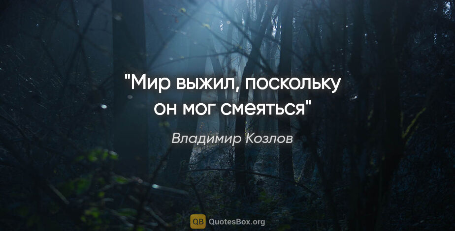 Владимир Козлов цитата: "Мир выжил, поскольку он мог смеяться"