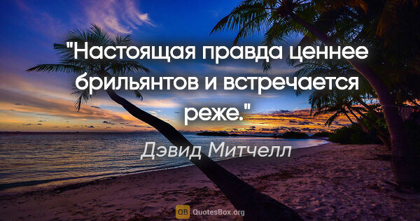 Дэвид Митчелл цитата: "Настоящая правда ценнее брильянтов и встречается реже."