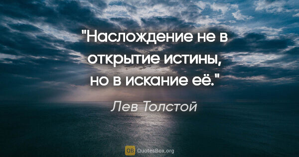Лев Толстой цитата: "Наслождение не в открытие истины, но в искание её."