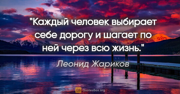 Леонид Жариков цитата: "Каждый человек выбирает себе дорогу и шагает по ней через всю..."