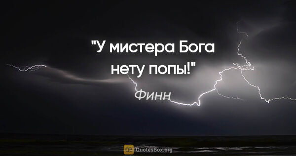 Финн цитата: "У мистера Бога нету попы!"