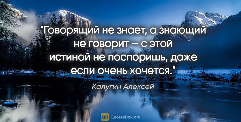 Калугин Алексей цитата: "Говорящий не знает, а знающий не говорит – с этой истиной не..."