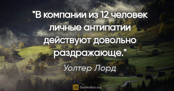 Уолтер Лорд цитата: "В компании из 12 человек личные антипатии действуют довольно..."