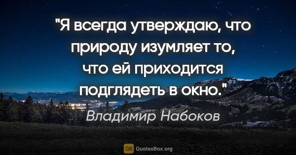 Владимир Набоков цитата: "Я всегда утверждаю, что природу изумляет то, что ей приходится..."