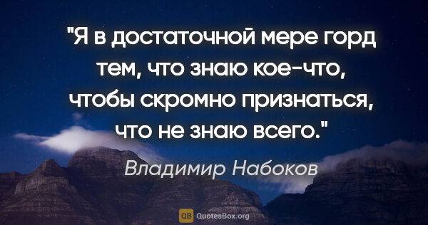 Владимир Набоков цитата: "Я в достаточной мере горд тем, что знаю кое-что, чтобы скромно..."