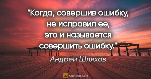 Андрей Шляхов цитата: "Когда, совершив ошибку, не исправил ее, это и называется..."