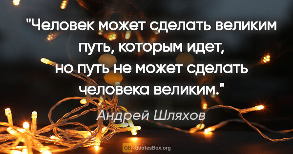 Андрей Шляхов цитата: "Человек может сделать великим путь, которым идет, но путь не..."