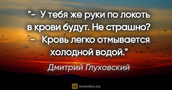 Дмитрий Глуховский цитата: "-  У тебя же руки по локоть в крови будут. Не страшно? 

-  ..."