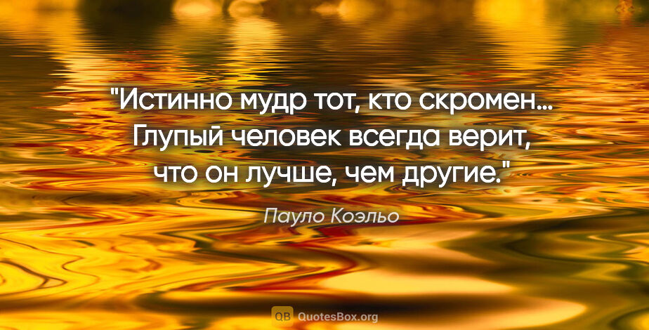 Пауло Коэльо цитата: "Истинно мудр тот, кто скромен… Глупый человек всегда верит,..."