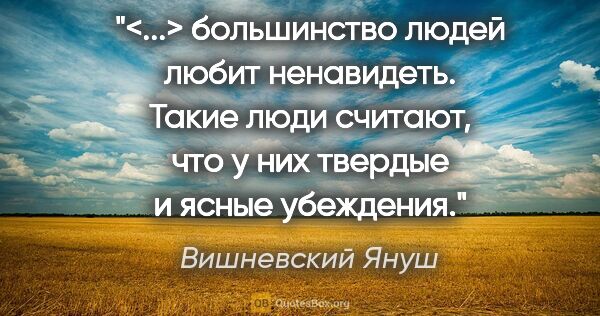 Вишневский Януш цитата: "<...> большинство людей любит ненавидеть. Такие люди считают,..."
