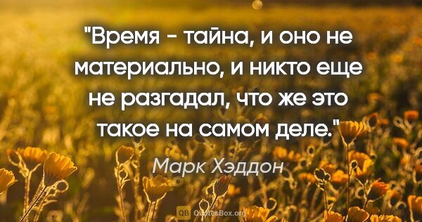 Марк Хэддон цитата: "Время - тайна, и оно не материально, и никто еще не разгадал,..."