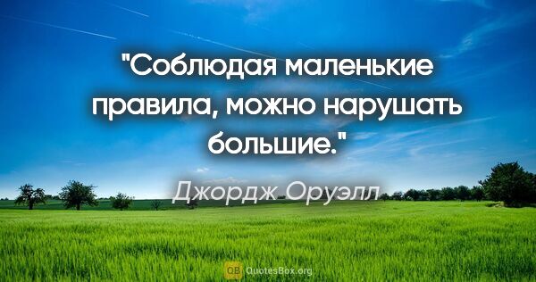 Джордж Оруэлл цитата: "Соблюдая маленькие правила, можно нарушать большие."