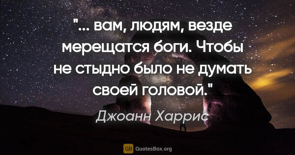 Джоанн Харрис цитата: " вам, людям, везде мерещатся боги. Чтобы не стыдно было не..."