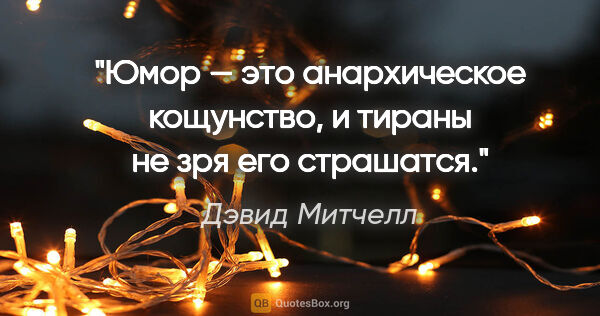 Дэвид Митчелл цитата: "Юмор — это анархическое кощунство, и тираны не зря его страшатся."