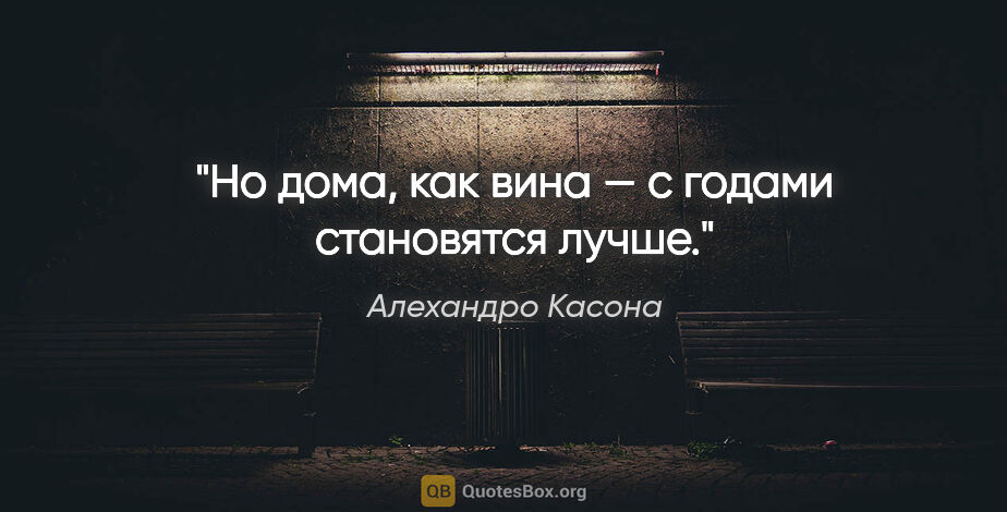 Алехандро Касона цитата: "Но дома, как вина — с годами становятся лучше."