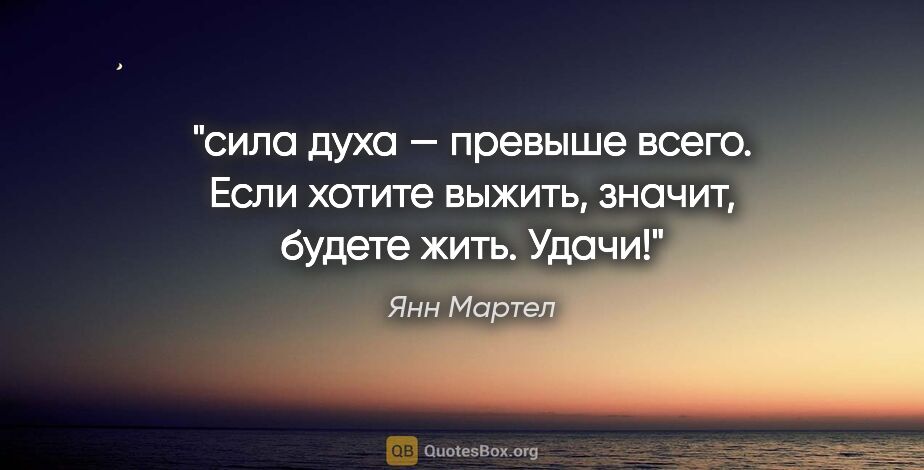 Янн Мартел цитата: "сила духа — превыше всего. Если хотите выжить, значит, будете..."