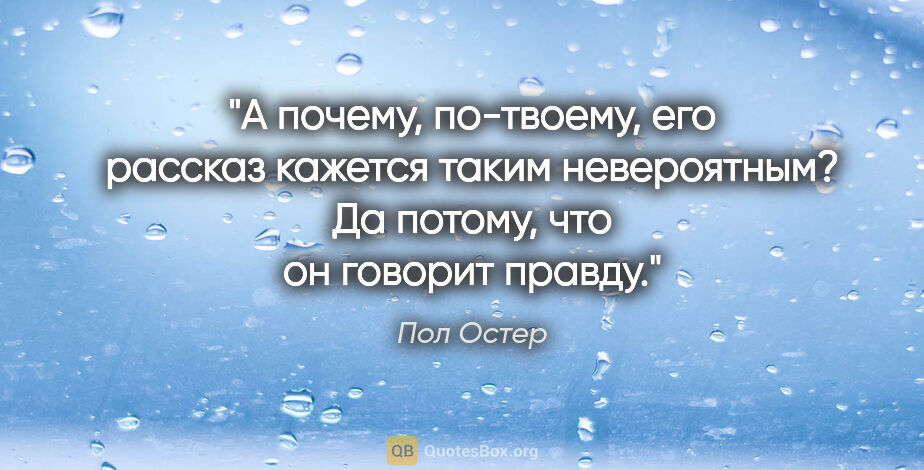 Пол Остер цитата: "А почему, по-твоему, его рассказ кажется таким невероятным? Да..."