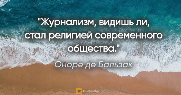 Оноре де Бальзак цитата: "Журнализм, видишь ли, стал религией современного общества."