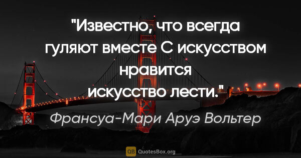 Франсуа-Мари Аруэ Вольтер цитата: "Известно, что всегда гуляют вместе

С искусством нравится..."