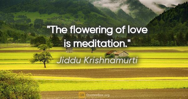 Jiddu Krishnamurti quote: "The flowering of love is meditation."
