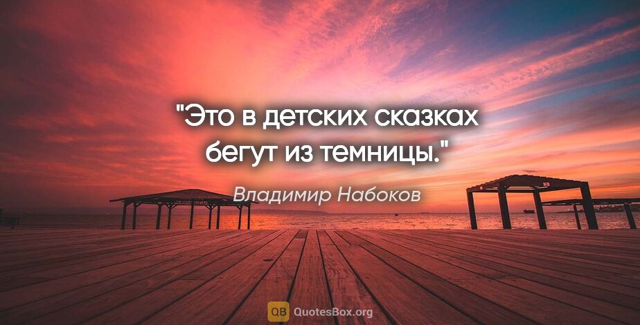 Владимир Набоков цитата: "Это в детских сказках бегут из темницы."