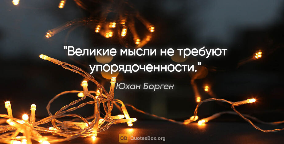 Юхан Борген цитата: "Великие мысли не требуют упорядоченности."