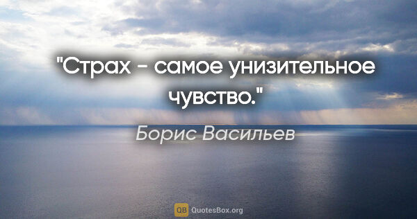Борис Васильев цитата: "Страх - самое унизительное чувство."