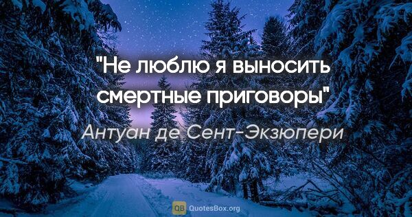 Антуан де Сент-Экзюпери цитата: "Не люблю я выносить смертные приговоры"