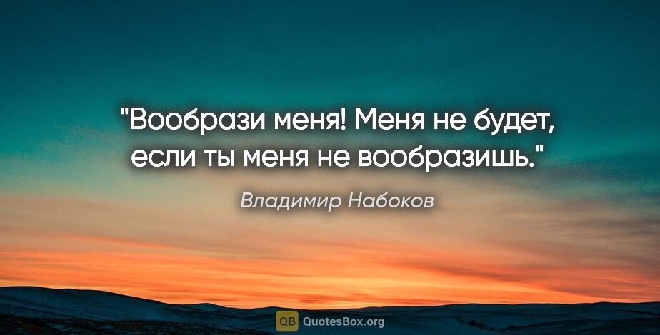 Владимир Набоков цитата: "Вообрази меня! Меня не будет, если ты меня не вообразишь."