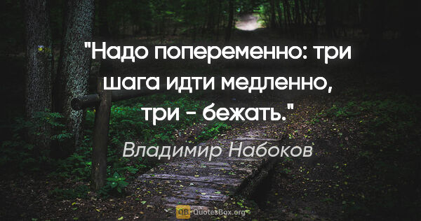 Владимир Набоков цитата: "Надо попеременно: три шага идти медленно, три - бежать."
