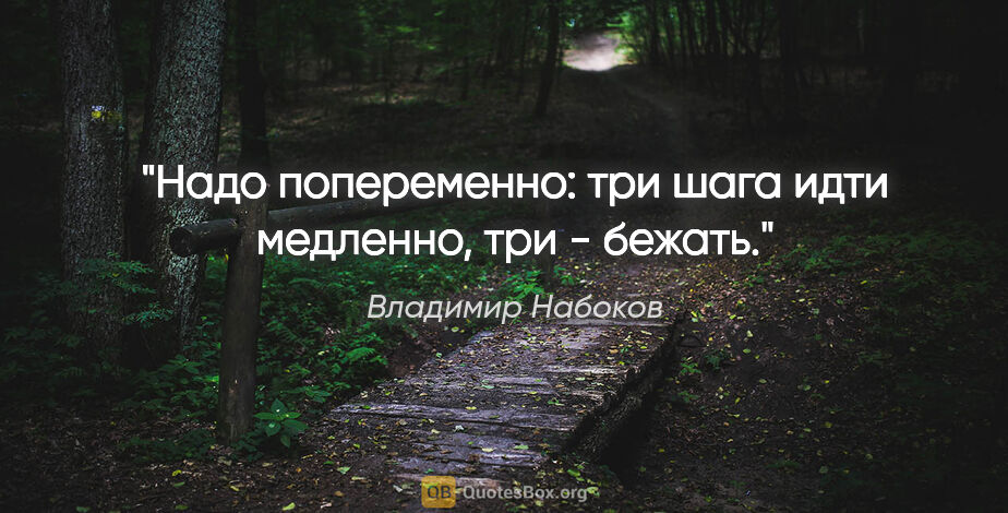 Владимир Набоков цитата: "Надо попеременно: три шага идти медленно, три - бежать."
