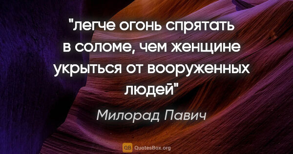 Милорад Павич цитата: "легче огонь спрятать в соломе, чем женщине укрыться от..."