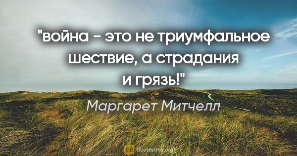 Маргарет Митчелл цитата: "война - это не триумфальное шествие, а страдания и грязь!"