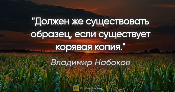 Владимир Набоков цитата: "Должен же существовать образец, если существует корявая копия."