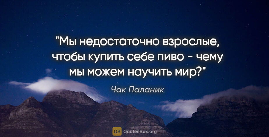 Чак Паланик цитата: "Мы недостаточно взрослые, чтобы купить себе пиво - чему мы..."