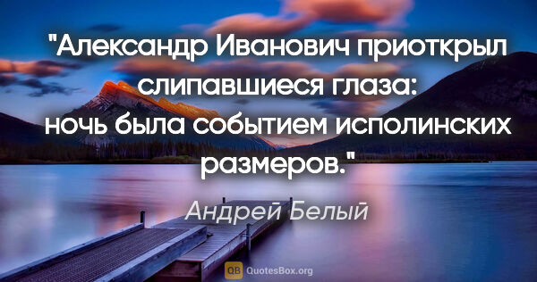 Андрей Белый цитата: "Александр Иванович приоткрыл слипавшиеся глаза: ночь была..."
