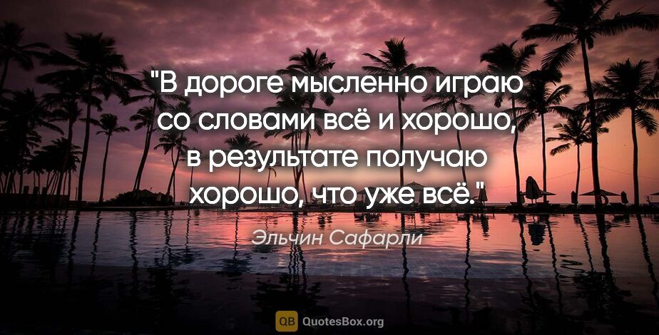 Эльчин Сафарли цитата: "В дороге мысленно играю со словами «всё» и «хорошо», в..."