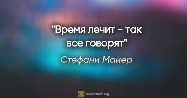 Стефани Майер цитата: "Время лечит - так все говорят"