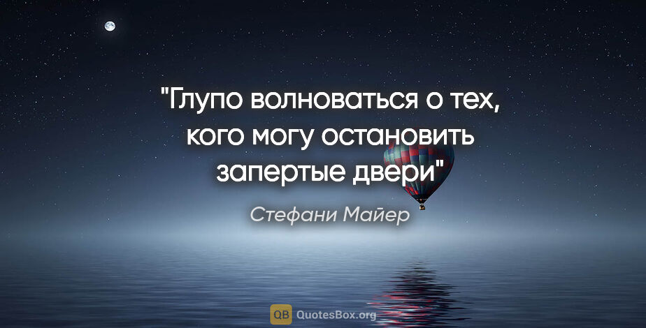 Стефани Майер цитата: "Глупо волноваться о тех, кого могу остановить запертые двери"