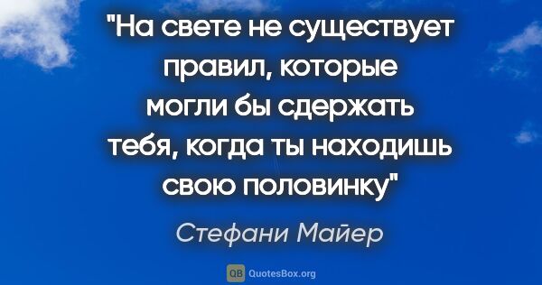 Стефани Майер цитата: "На свете не существует правил, которые могли бы сдержать тебя,..."