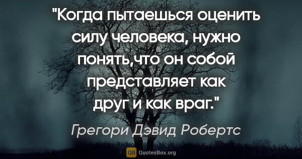 Грегори Дэвид Робертс цитата: "Когда пытаешься оценить силу человека, нужно понять,что он..."